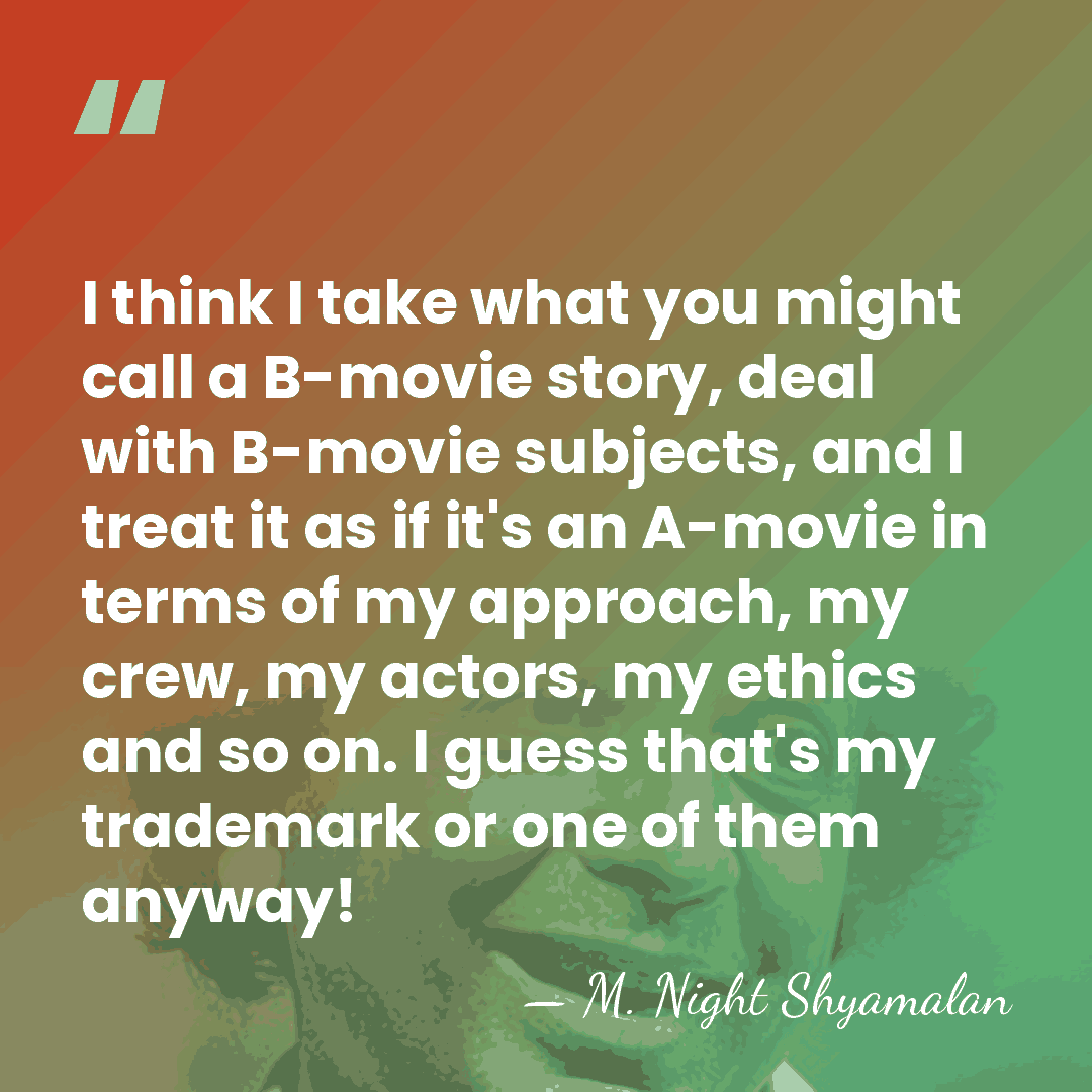 I think I take what you might call a B-movie story, deal&hellip; - M. Night Shyamalan