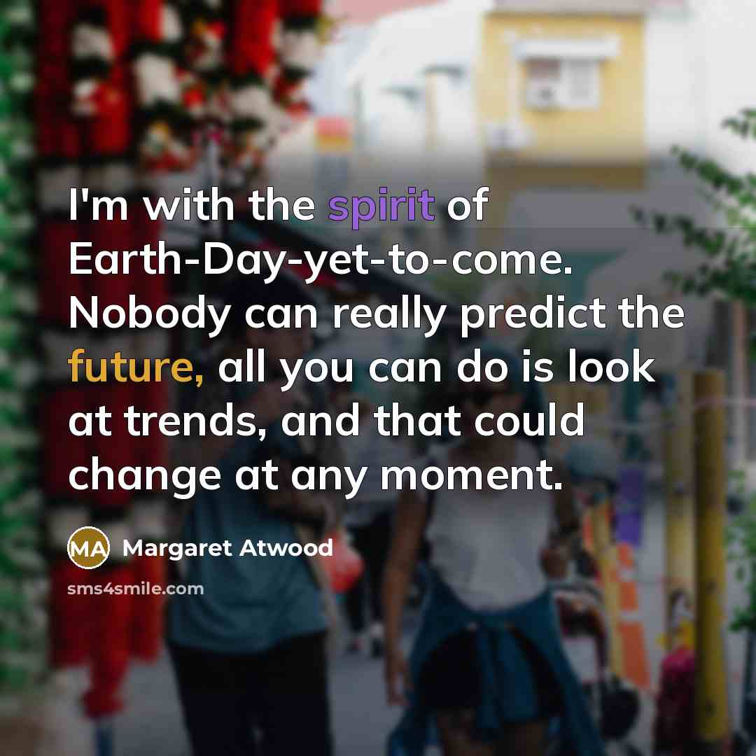 “I'm with the spirit of Earth-Day-yet-to-come. Nobody can really predict…” quote by Margaret Atwood