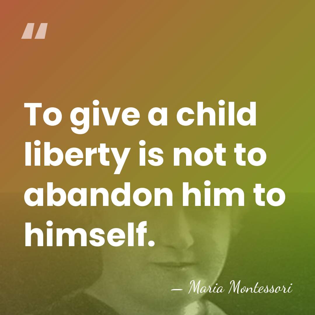 To give a child liberty is not to abandon him to himself. - Maria Montessori