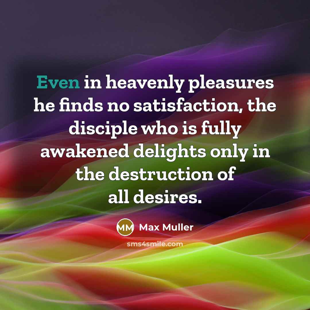“Even in heavenly pleasures he finds no satisfaction, the disciple…” quote by Max Muller