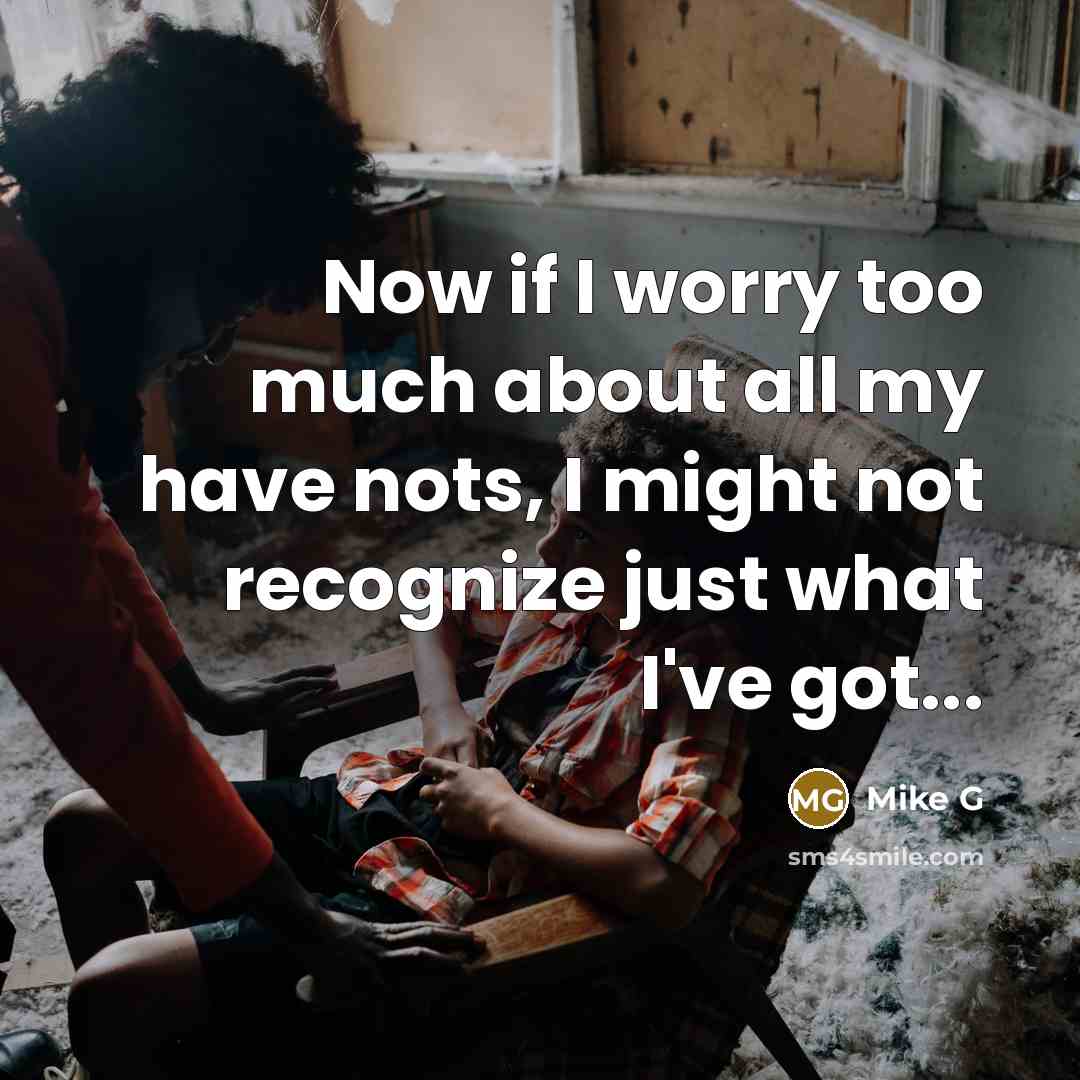 “Now if I worry too much about all my have…” quote by Mike G