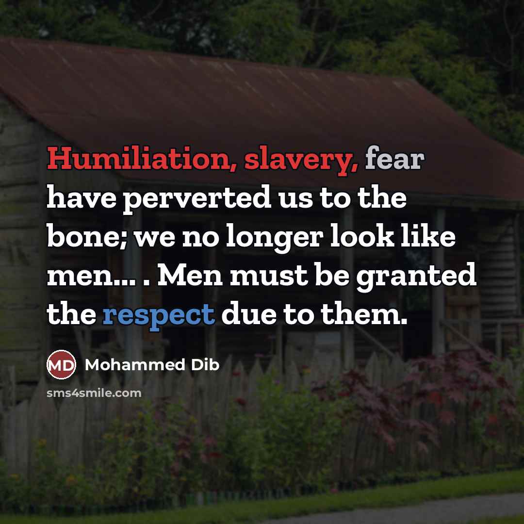 “Humiliation, slavery, fear have perverted us to the bone; we…” quote by Mohammed Dib