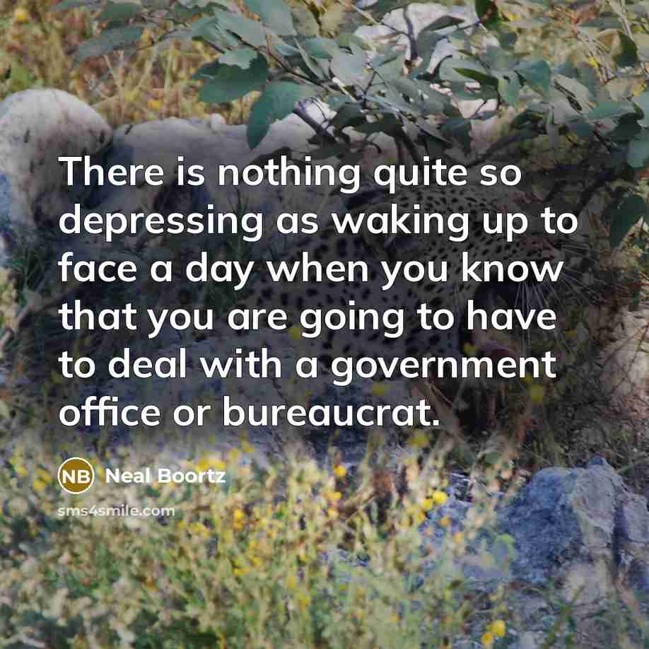 “There is nothing quite so depressing as waking up to face a day when you know that you are going to have to deal with a government office or bureaucrat.” quote by Neal Boortz