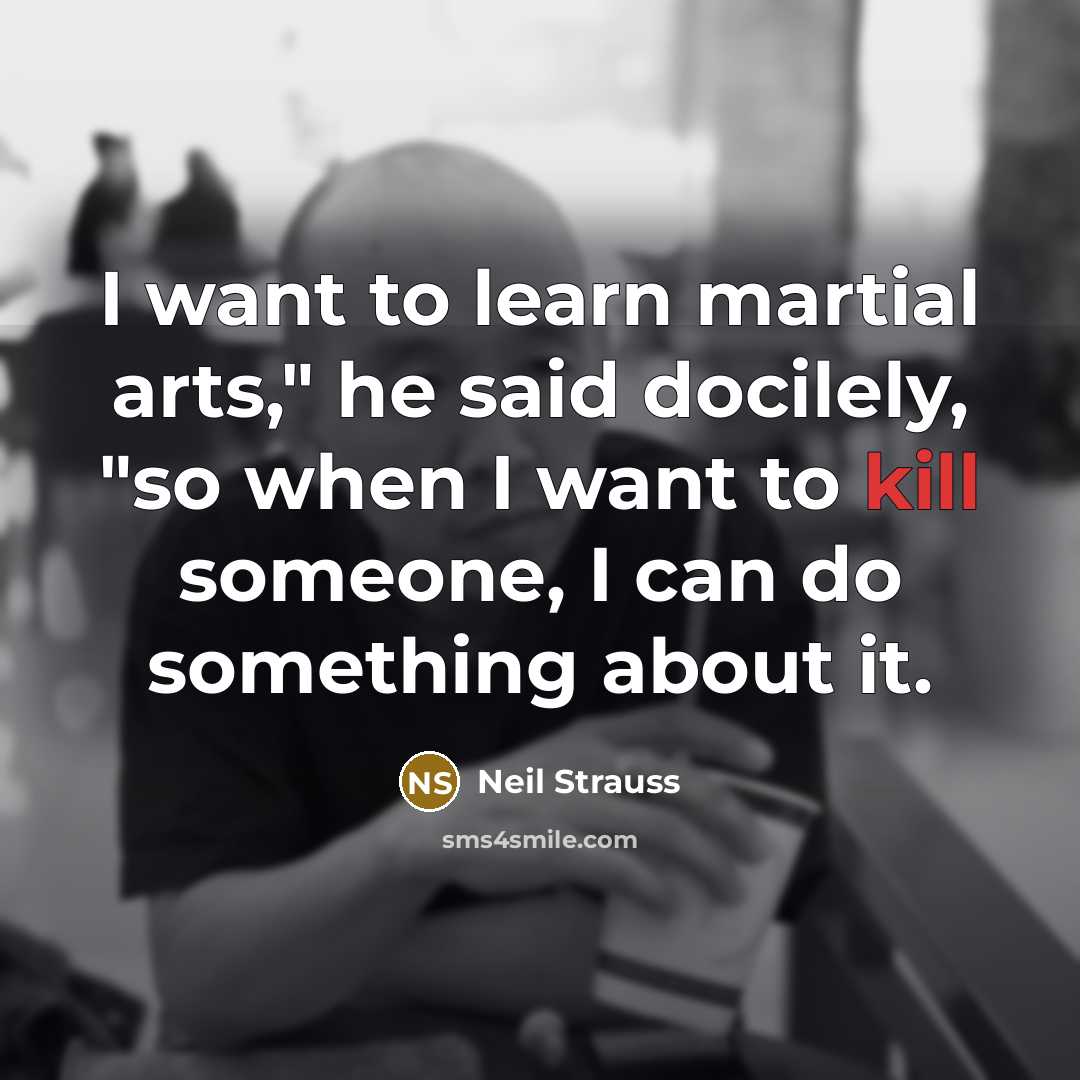 “I want to learn martial arts," he said docilely, "so…” quote by Neil Strauss