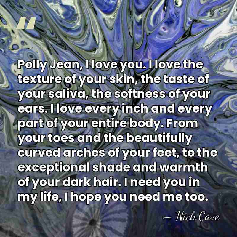 Polly Jean, I love you. I love the texture of your skin,&hellip; - Nick Cave
