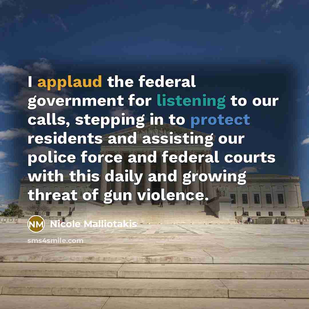 “I applaud the federal government for listening to our calls, stepping in to protect residents and assisting our police force and federal courts with this daily and growing threat of gun violence.” quote by Nicole Malliotakis