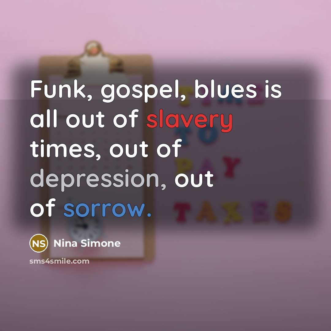 “Funk, gospel, blues is all out of slavery times, out…” quote by Nina Simone