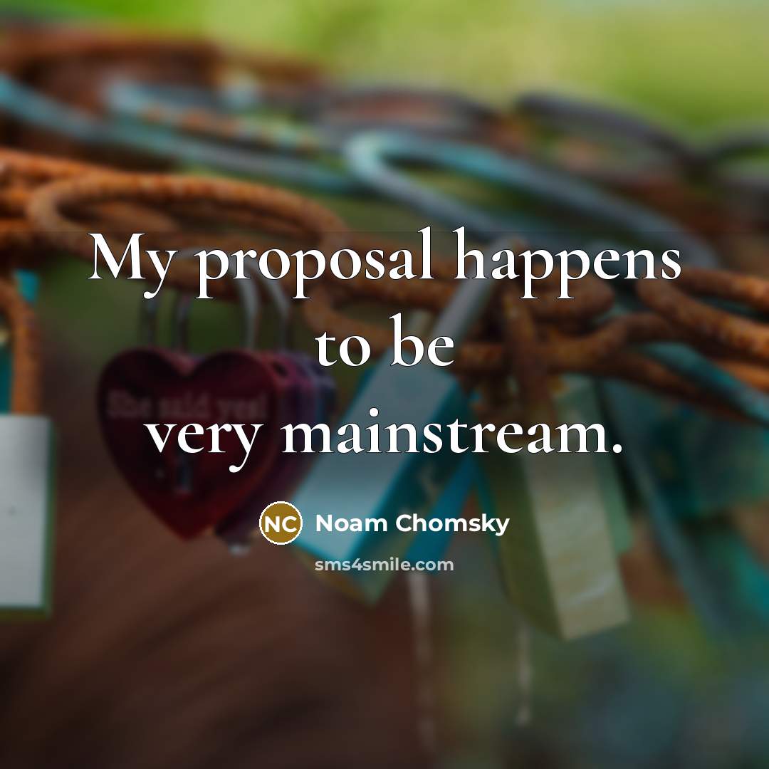 “My proposal happens to be very mainstream.…” quote by Noam Chomsky