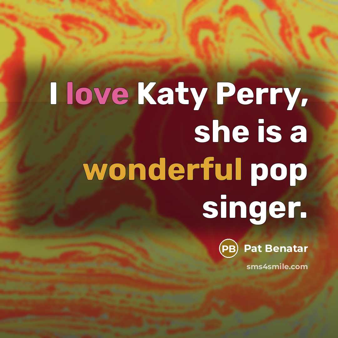 “I love Katy Perry, she is a wonderful pop singer.” quote by Pat Benatar