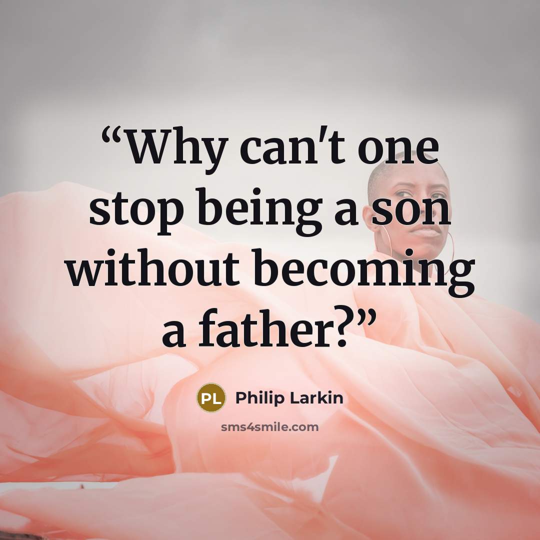 “Why can't one stop being a son without becoming a father?” quote by Philip Larkin