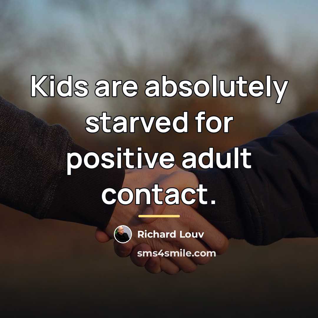 “Kids are absolutely starved for positive adult contact.…” quote by Richard Louv