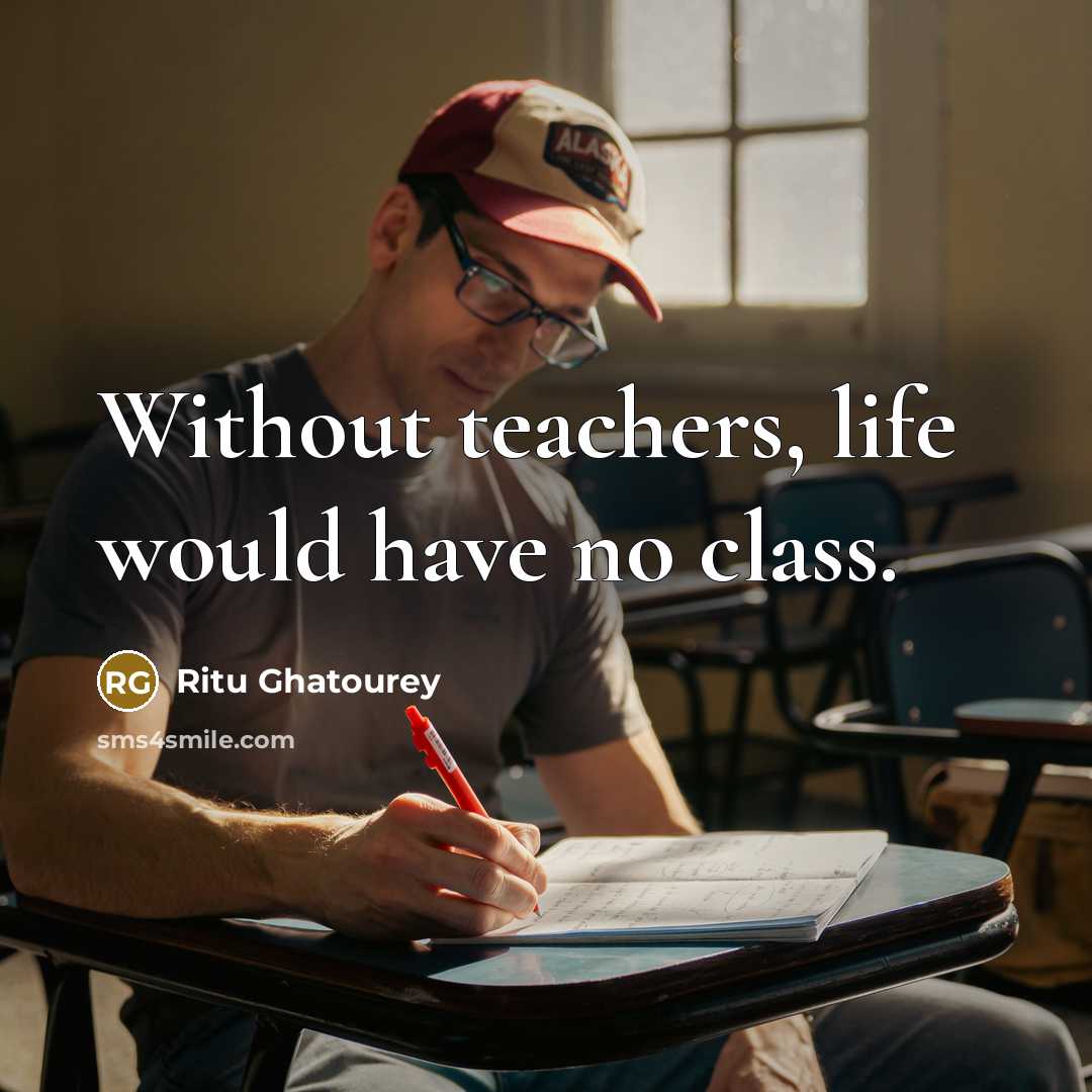 “Without teachers, life would have no class.…” quote by Ritu Ghatourey