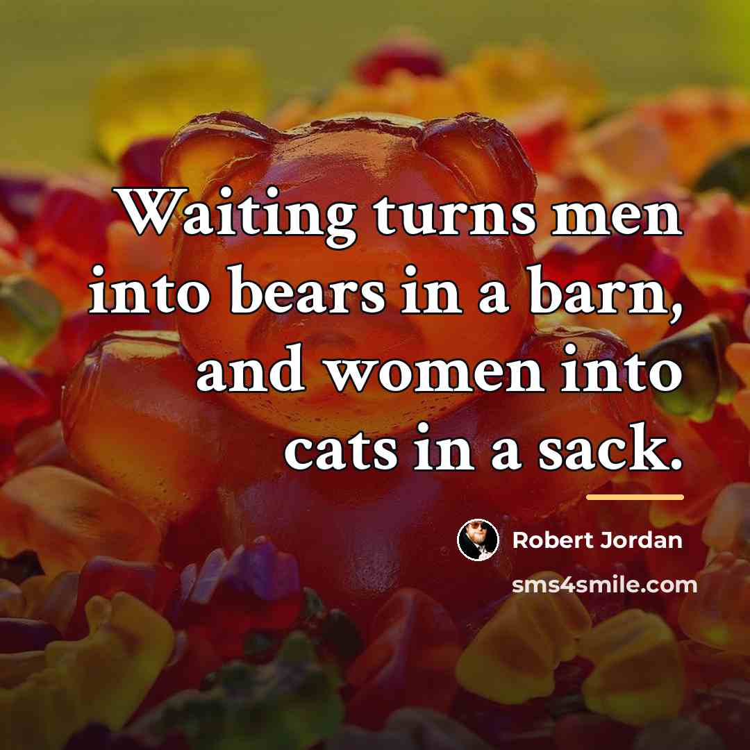 “Waiting turns men into bears in a barn, and women…” quote by Robert Jordan