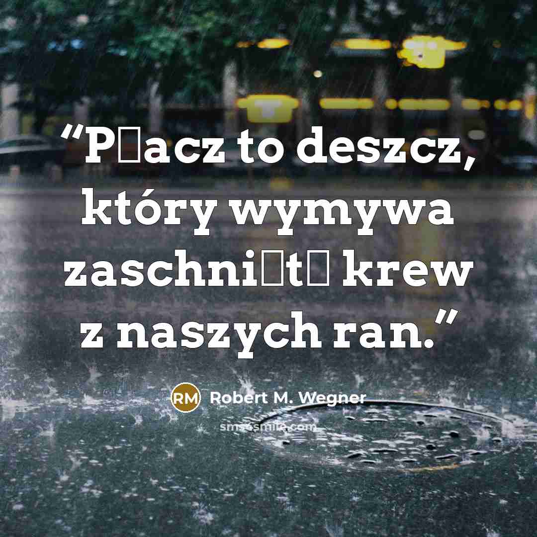 “Płacz to deszcz, który wymywa zaschniętą krew z naszych ran.” quote by Robert M. Wegner