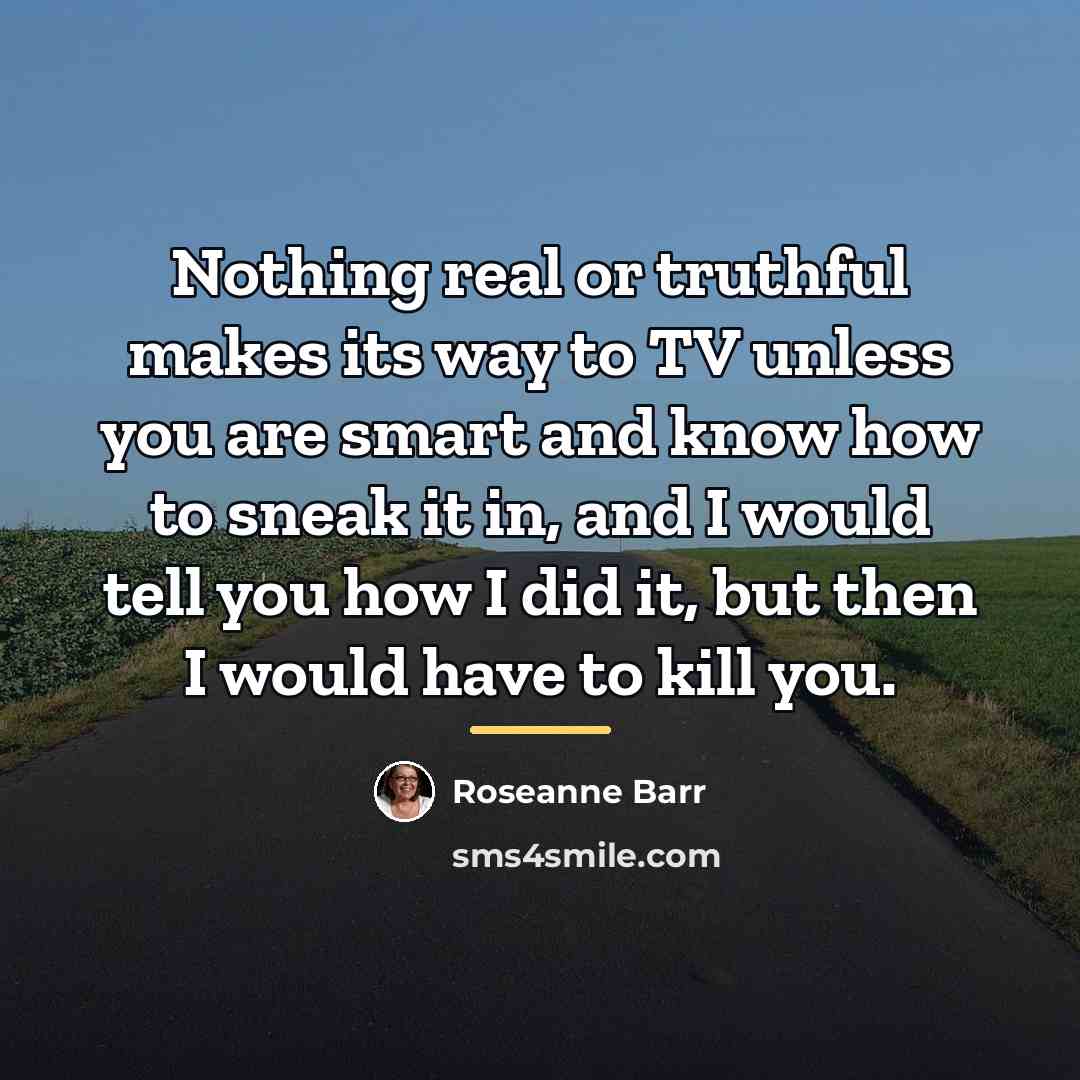 “Nothing real or truthful makes its way to TV unless…” quote by Roseanne Barr