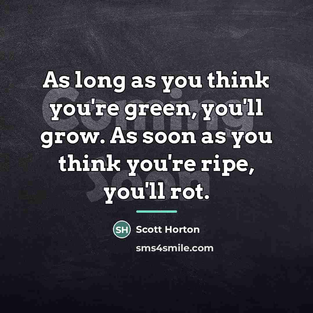 “As long as you think you're green, you'll grow. As…” quote by Scott Horton