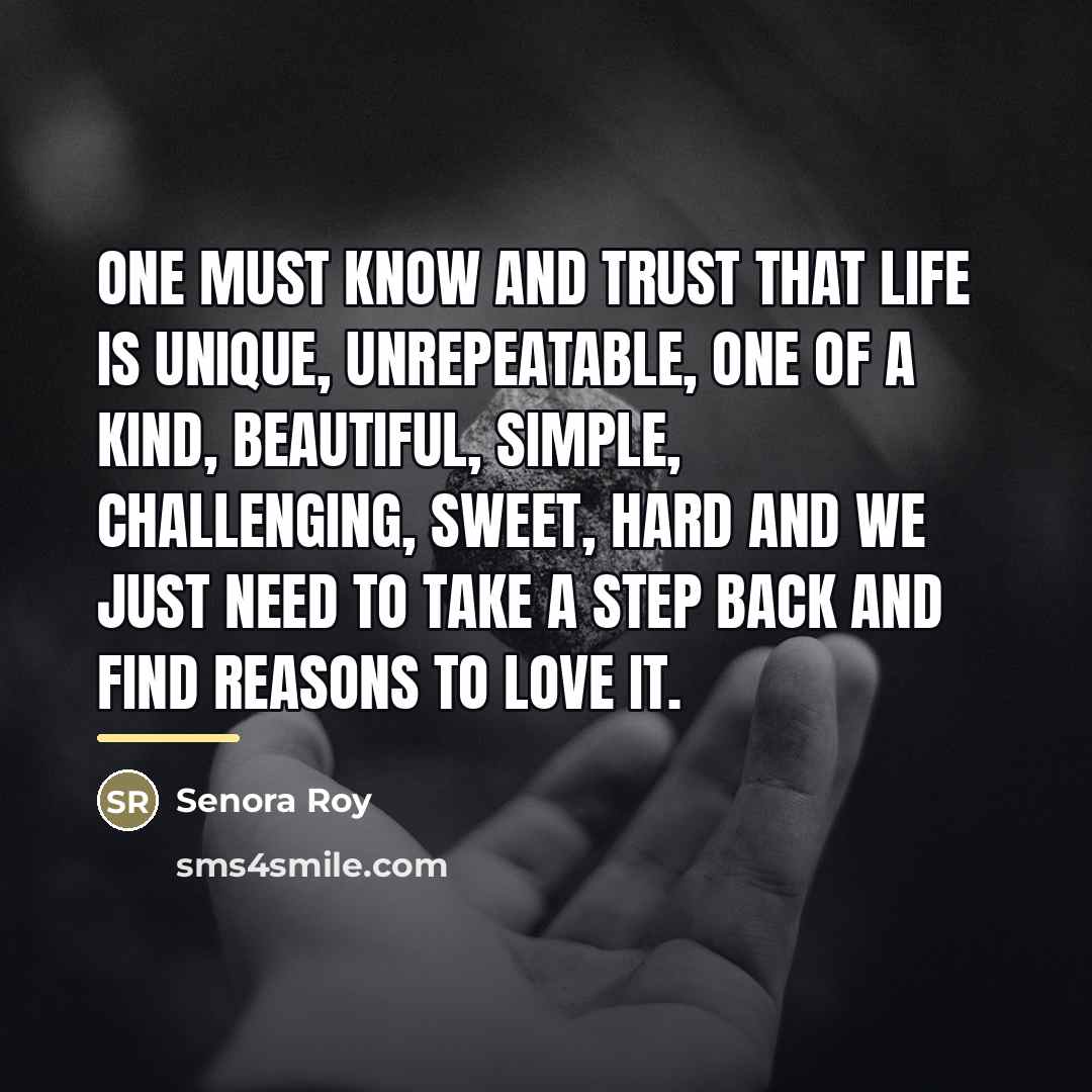 “One must know and trust that life is unique, unrepeatable,…” quote by Senora Roy