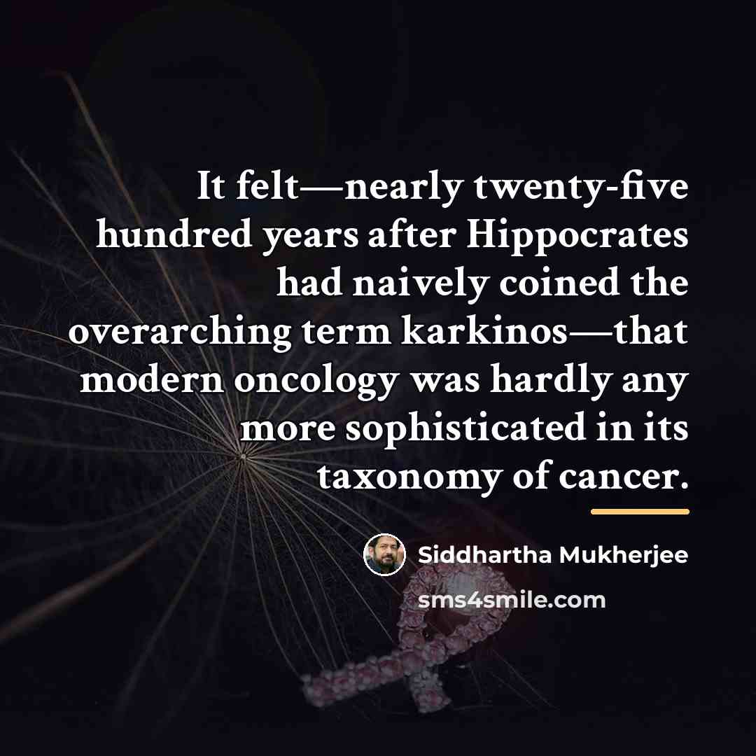“It felt—nearly twenty-five hundred years after Hippocrates had naively coined…” quote by Siddhartha Mukherjee