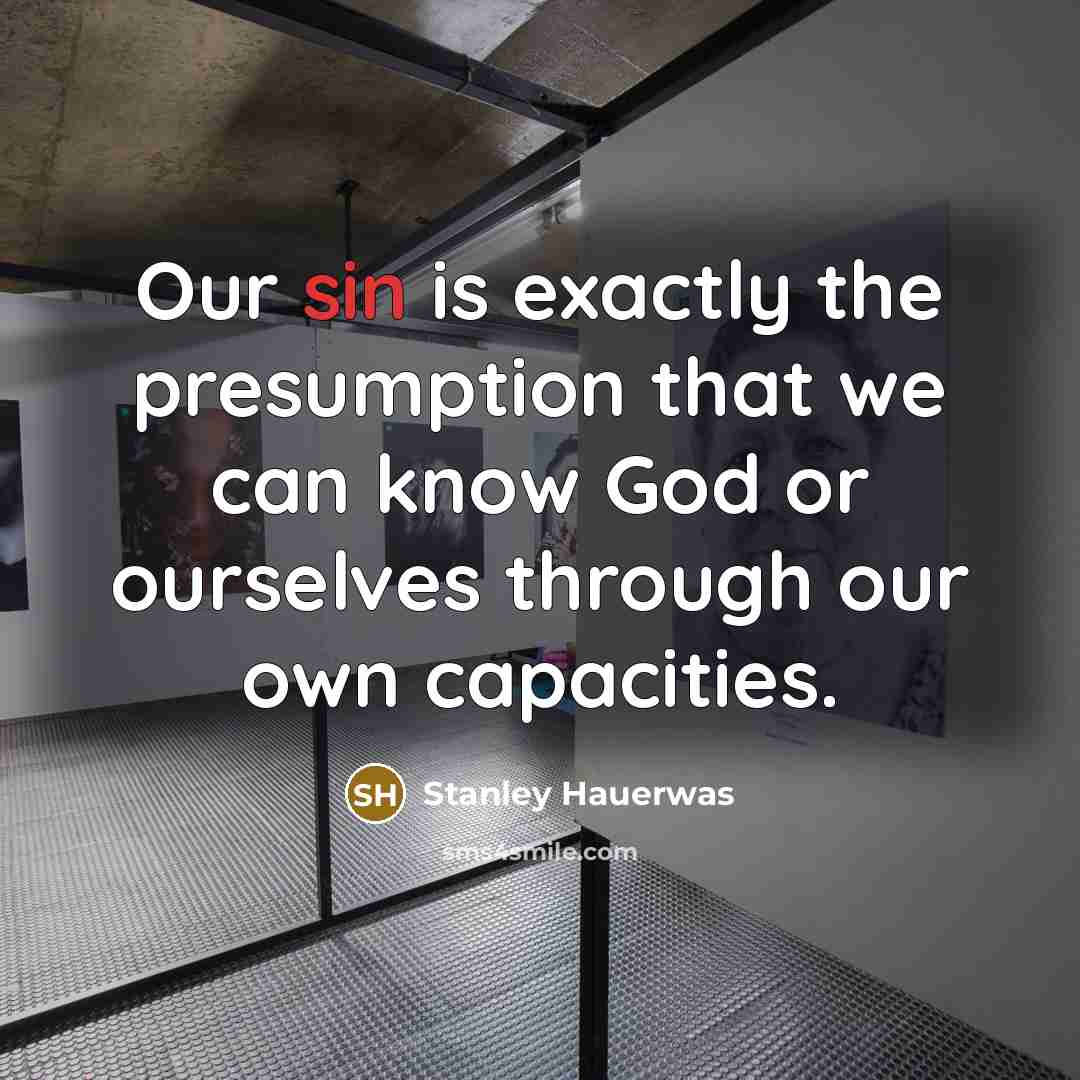 “Our sin is exactly the presumption that we can know…” quote by Stanley Hauerwas