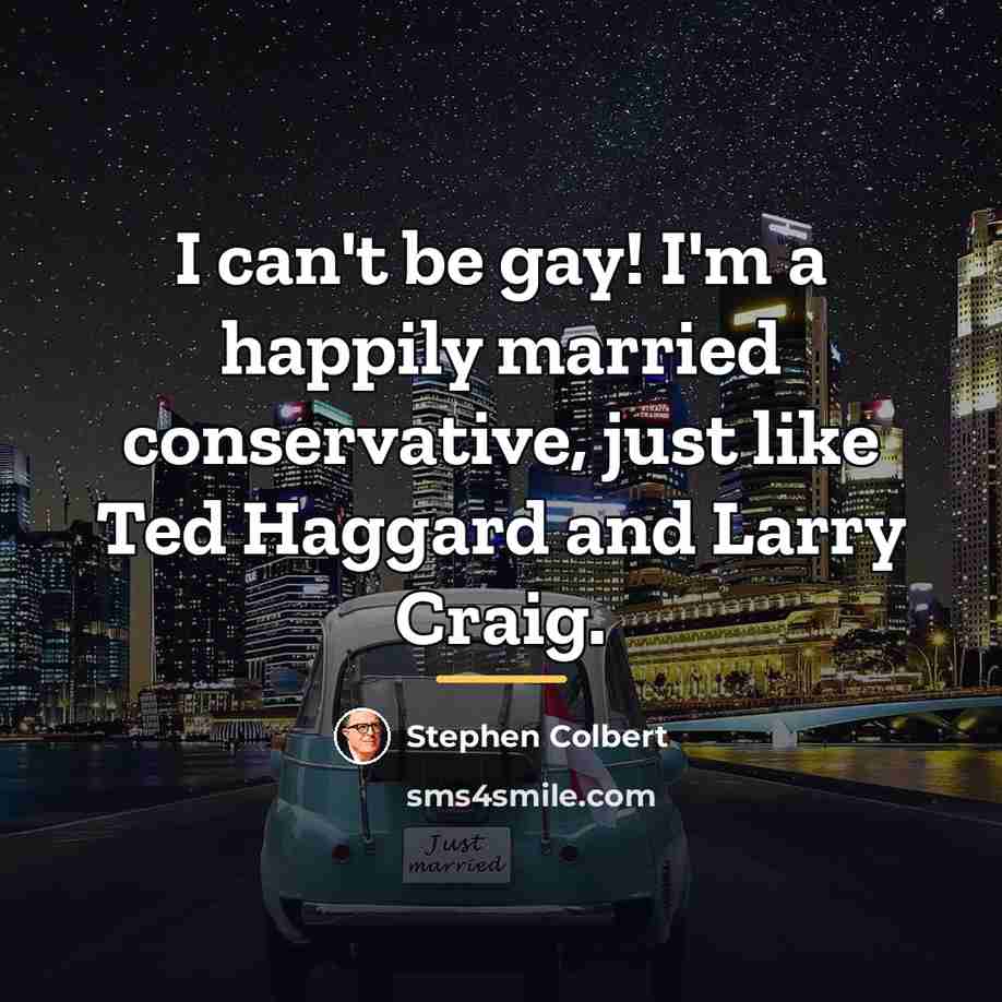 “I can't be gay! I'm a happily married conservative, just…” quote by Stephen Colbert
