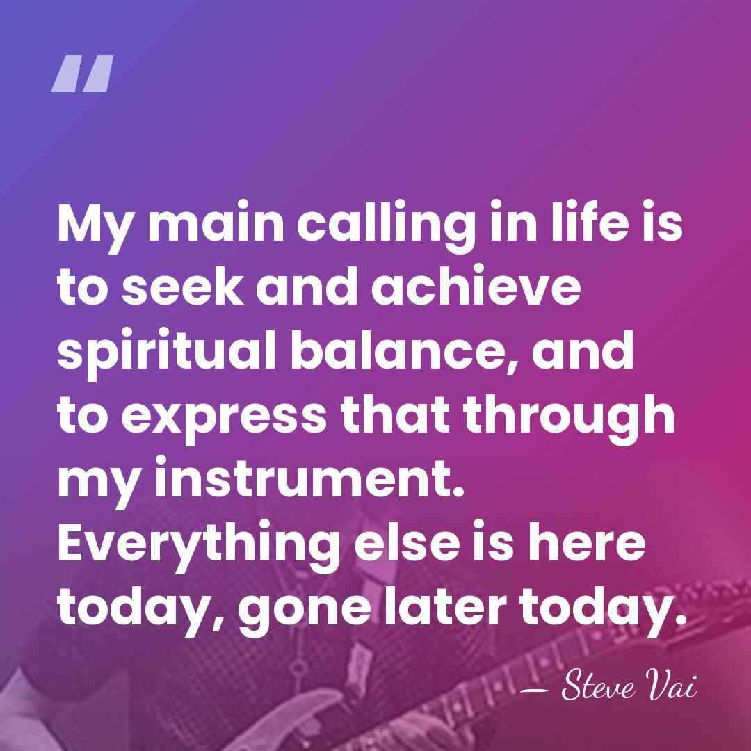 My main calling in life is to seek and achieve spiritual balance,&hellip; - Steve Vai