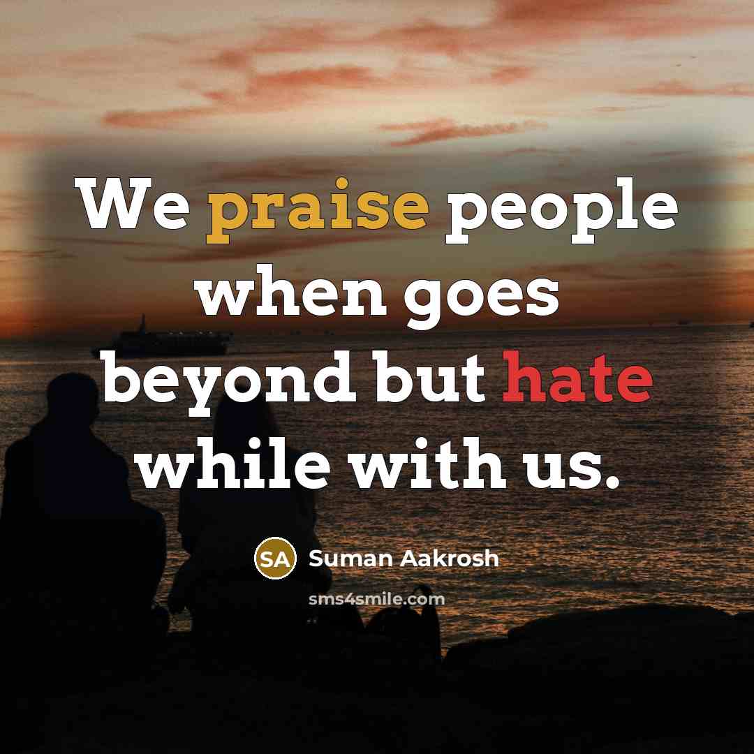 “We praise people when goes beyond but hate while with us.” quote by Suman Aakrosh