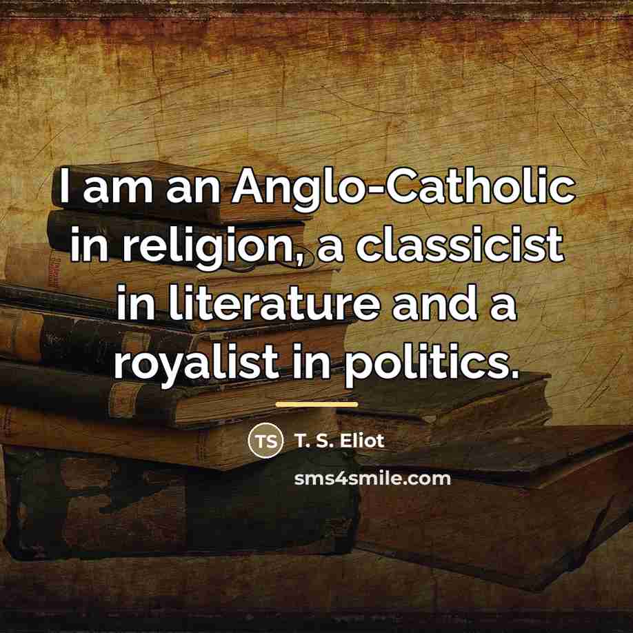 “I am an Anglo-Catholic in religion, a classicist in literature…” quote by T. S. Eliot