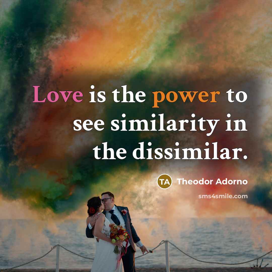 “Love is the power to see similarity in the dissimilar.…” quote by Theodor Adorno