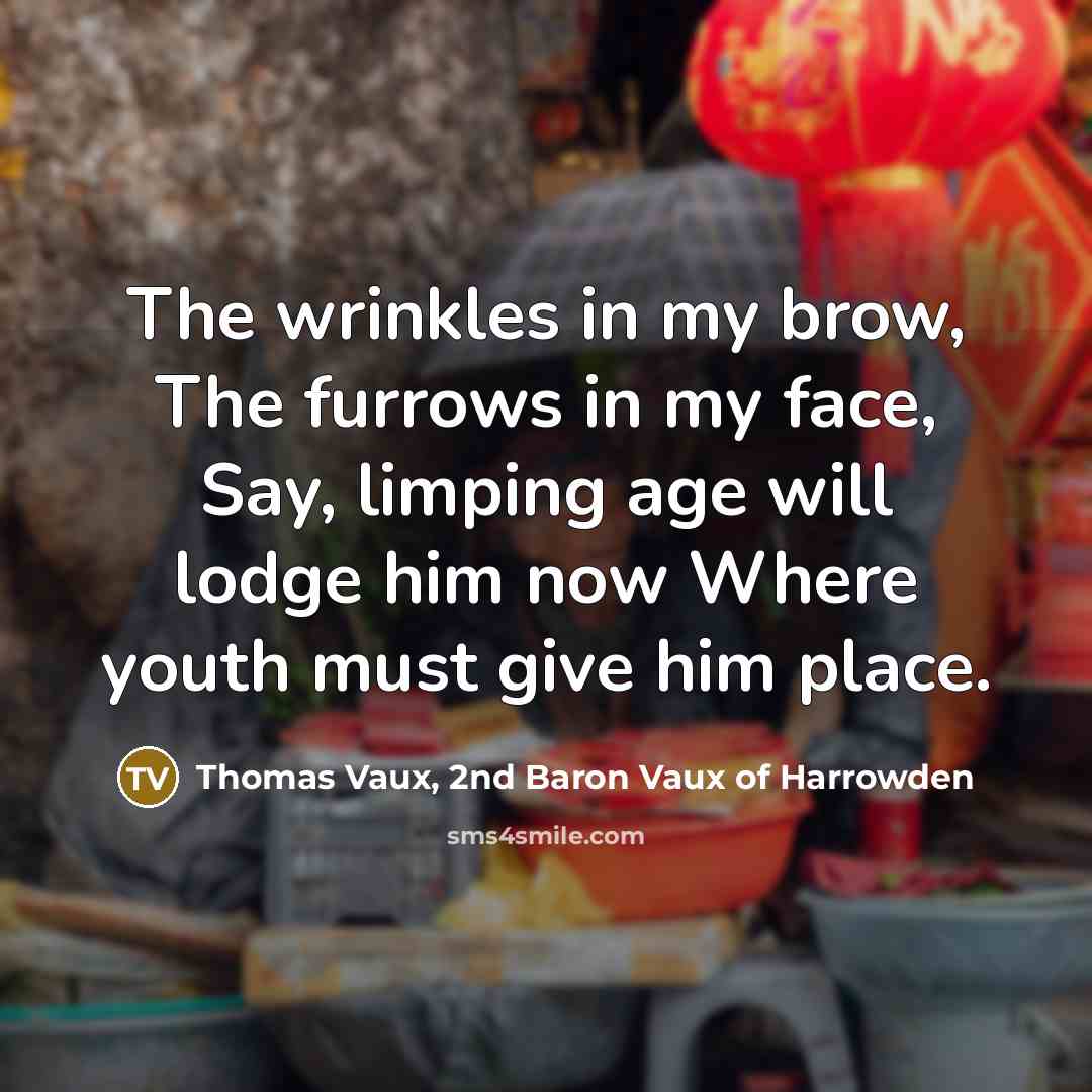 “The wrinkles in my brow, The furrows in my face,…” quote by Thomas Vaux, 2nd Baron Vaux of Harrowden