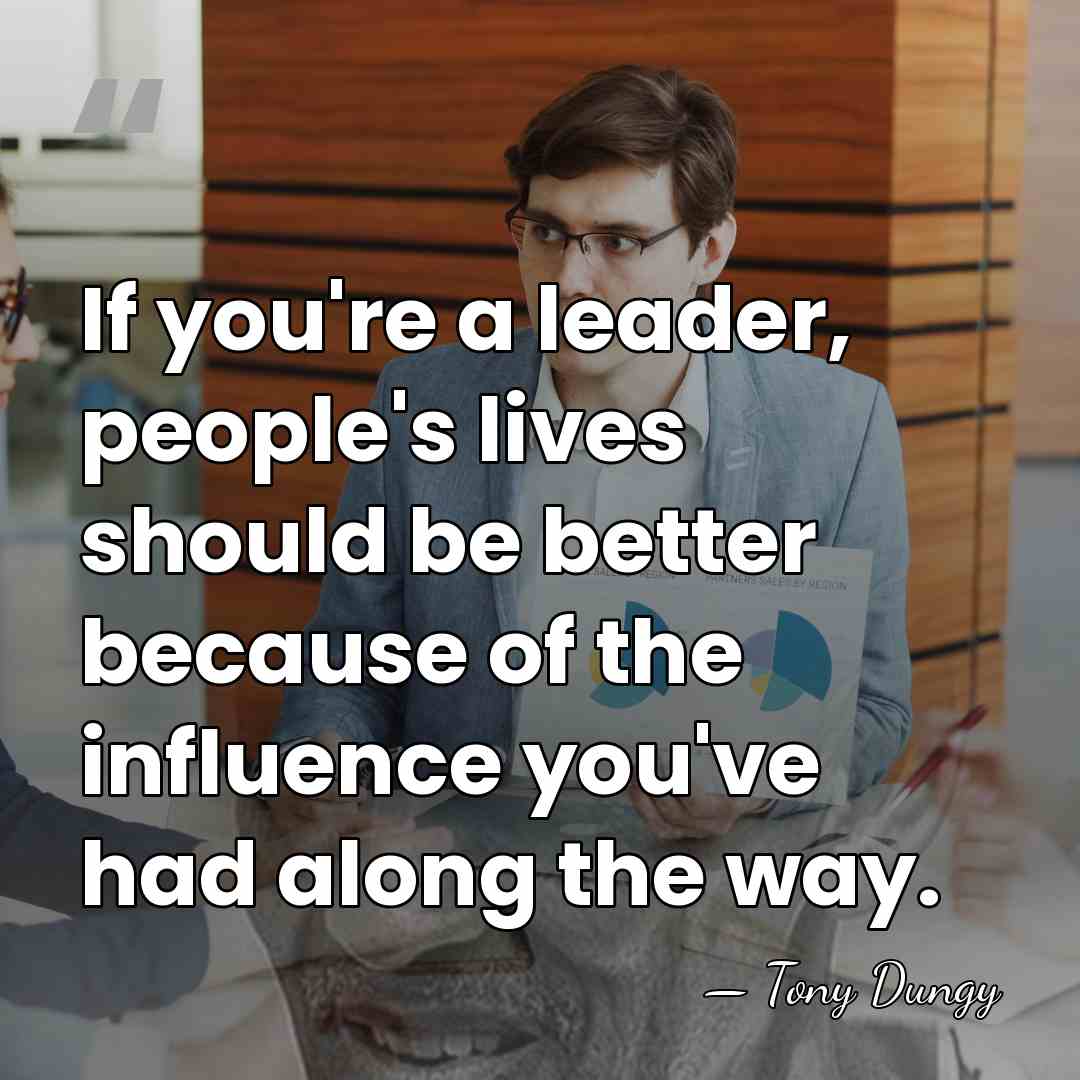 If you're a leader, people's lives should be better because of the&hellip; - Tony Dungy