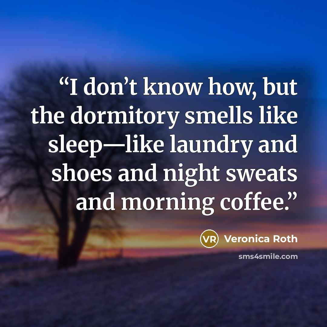 “I don’t know how, but the dormitory smells like sleep—like laundry and shoes and night sweats and morning coffee.” quote by Veronica Roth