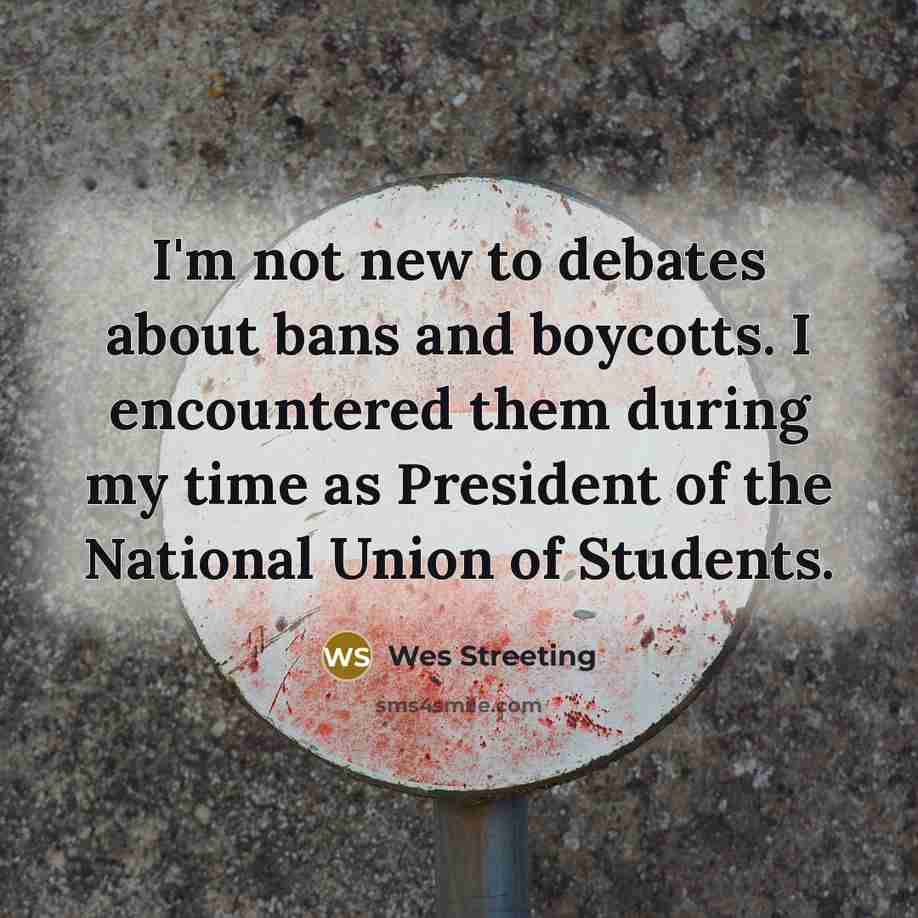 “I'm not new to debates about bans and boycotts. I encountered them during my time as President of the National Union of Students.” quote by Wes Streeting