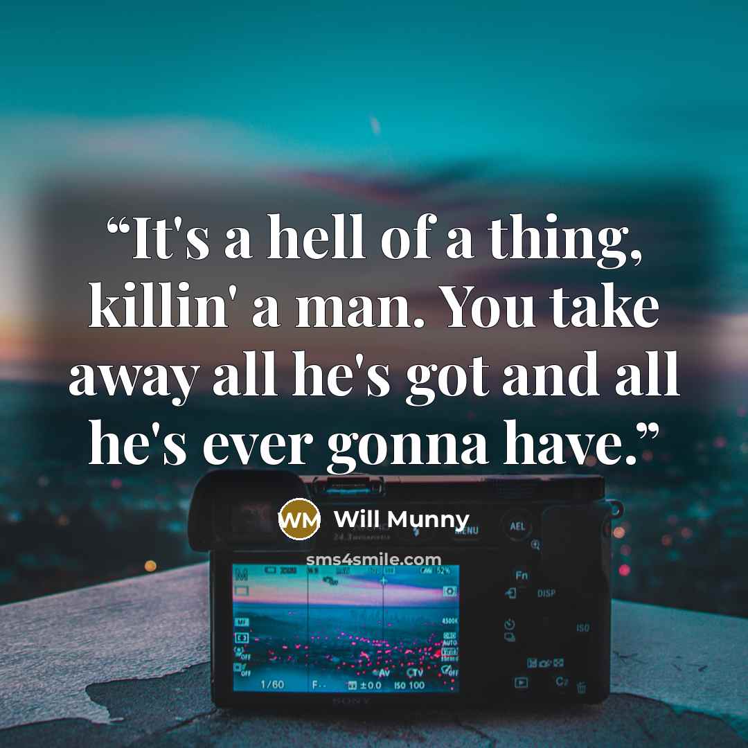 “It's a hell of a thing, killin' a man. You take away all he's got and all he's ever gonna have.” quote by Will Munny