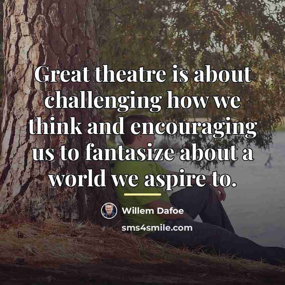 “Great theatre is about challenging how we think and encouraging…” quote by Willem Dafoe