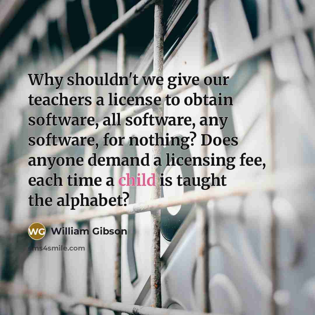“Why shouldn't we give our teachers a license to obtain…” quote by William Gibson