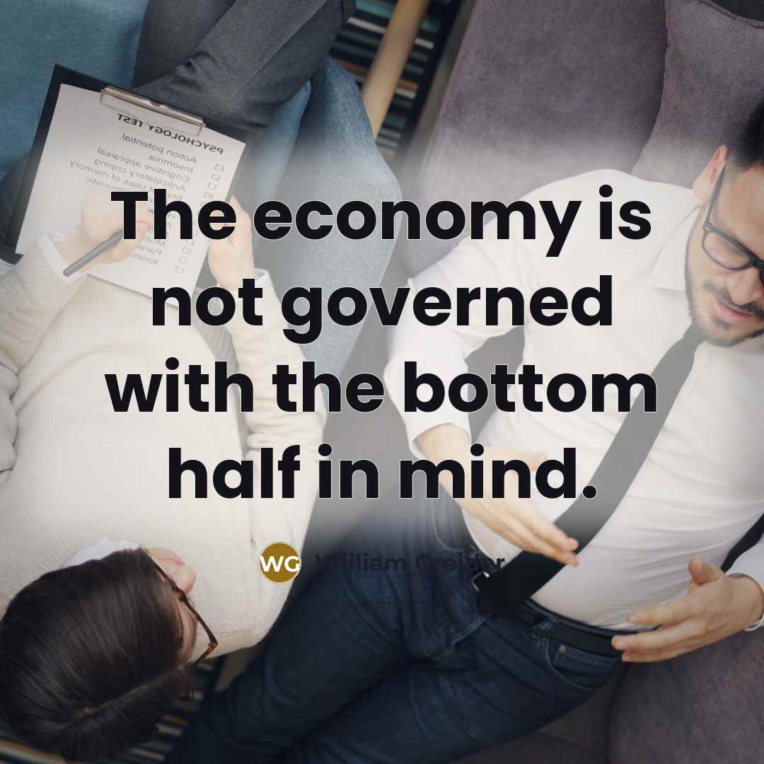 “The economy is not governed with the bottom half in…” quote by William Greider
