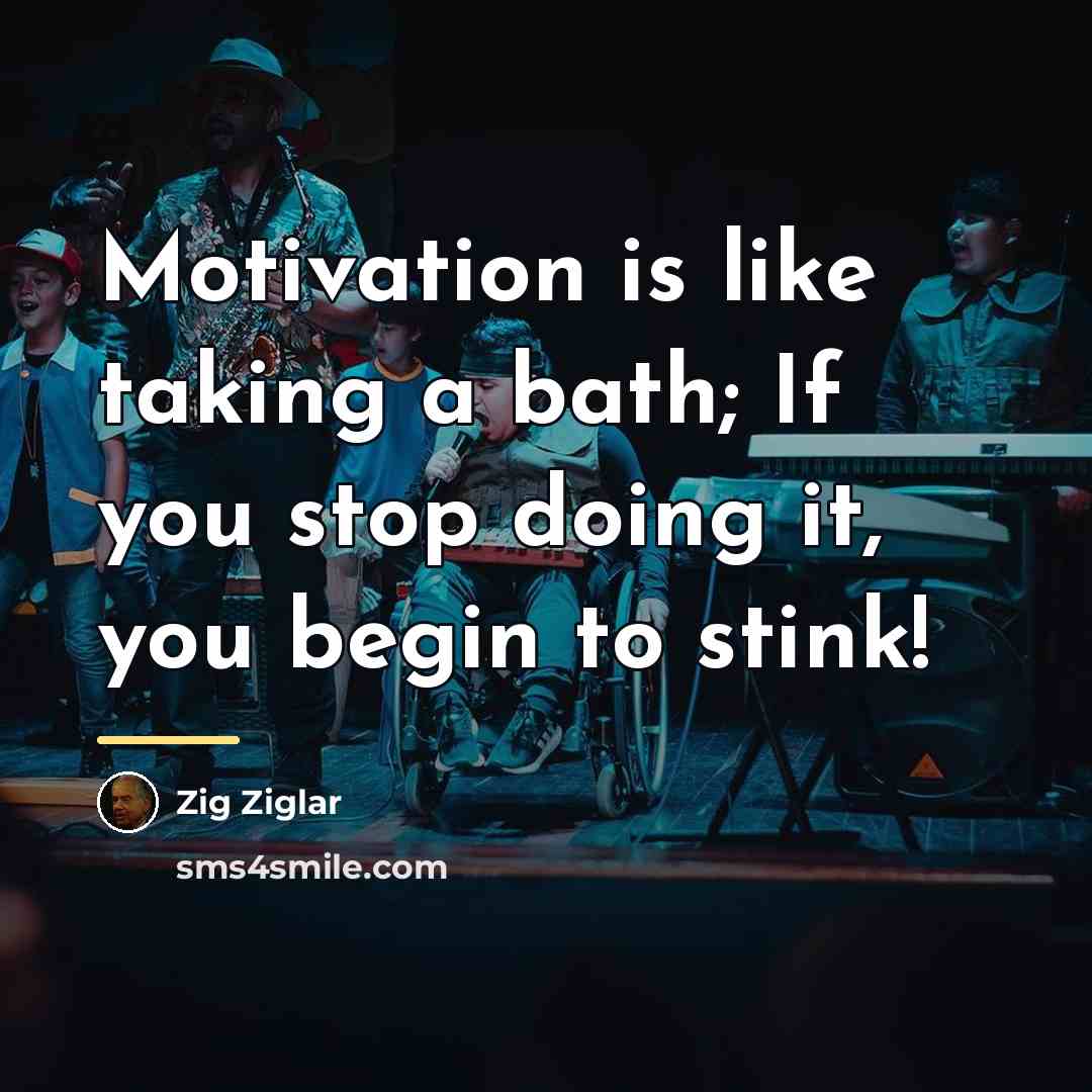 “Motivation is like taking a bath; If you stop doing…” quote by Zig Ziglar