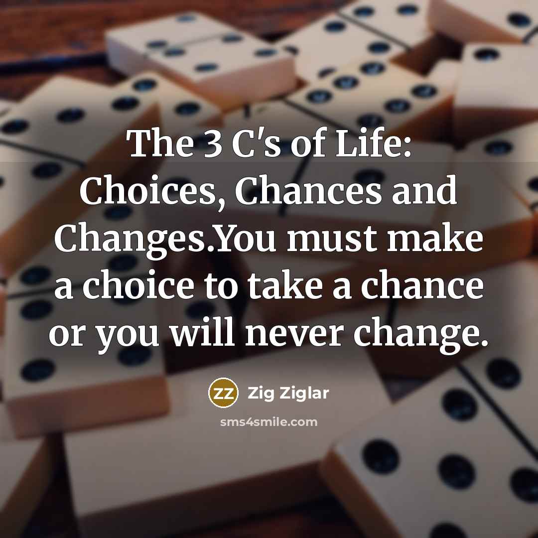 “The 3 C's of Life: Choices, Chances and Changes.You must…” quote by Zig Ziglar
