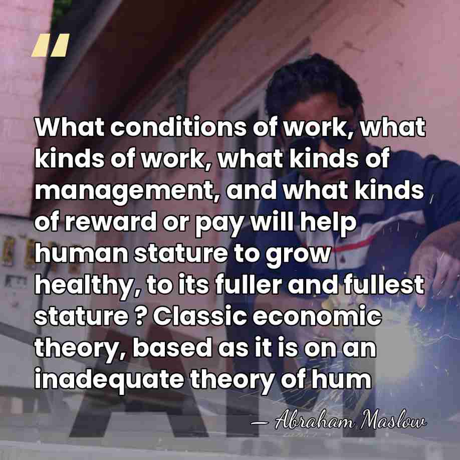 What conditions of work, what kinds of work, what kinds of management,&hellip; - Abraham Maslow