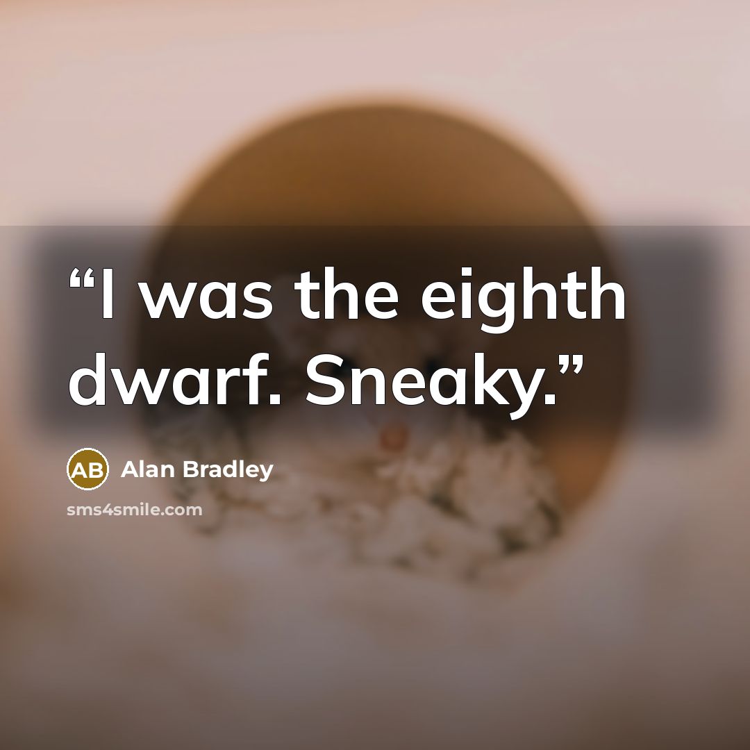 “I was the eighth dwarf. Sneaky.” quote by Alan Bradley