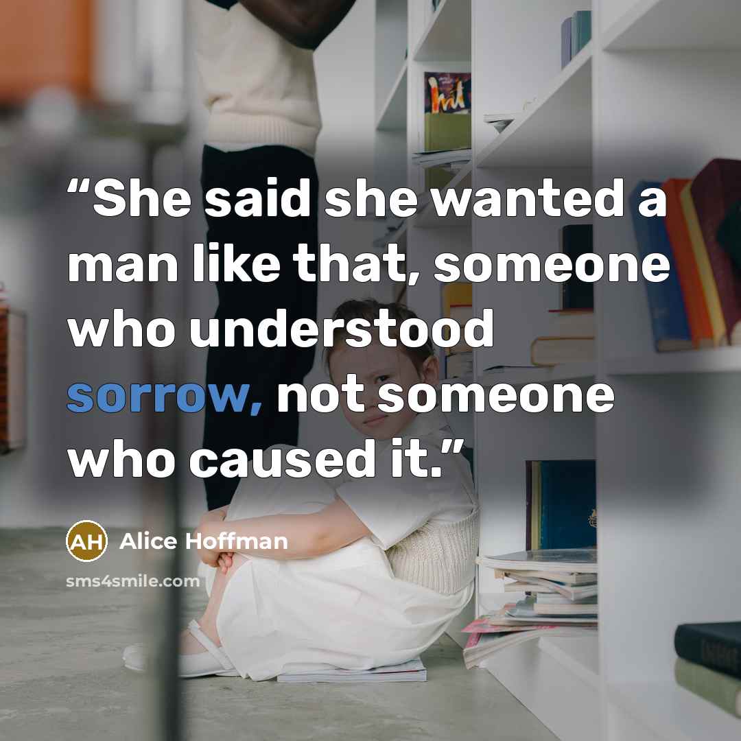 “She said she wanted a man like that, someone who understood sorrow, not someone who caused it.” quote by Alice Hoffman