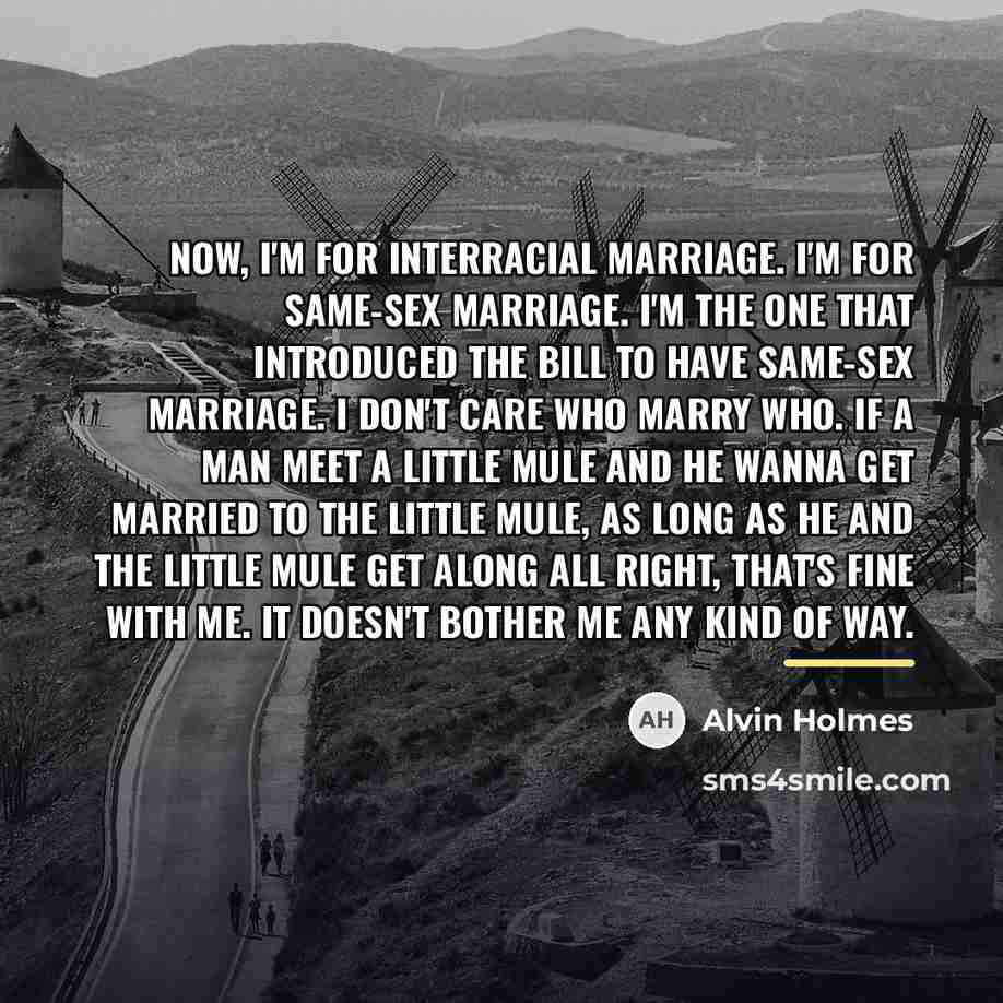“Now, I'm for interracial marriage. I'm for same-sex marriage. I'm…” quote by Alvin Holmes