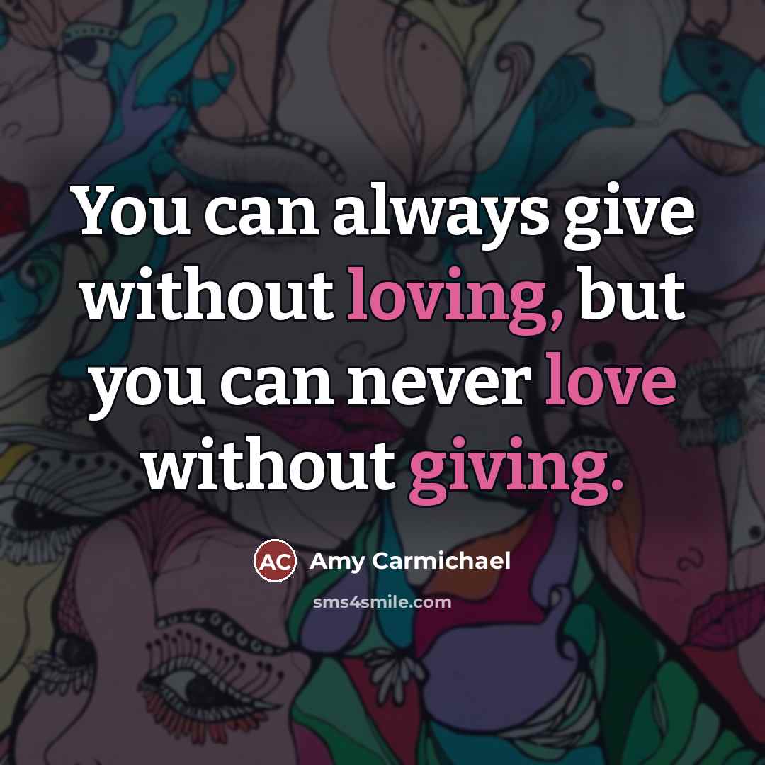 “You can always give without loving, but you can never…” quote by Amy Carmichael