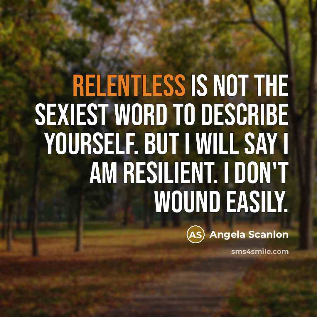“Relentless is not the sexiest word to describe yourself. But I will say I am resilient. I don't wound easily.” quote by Angela Scanlon