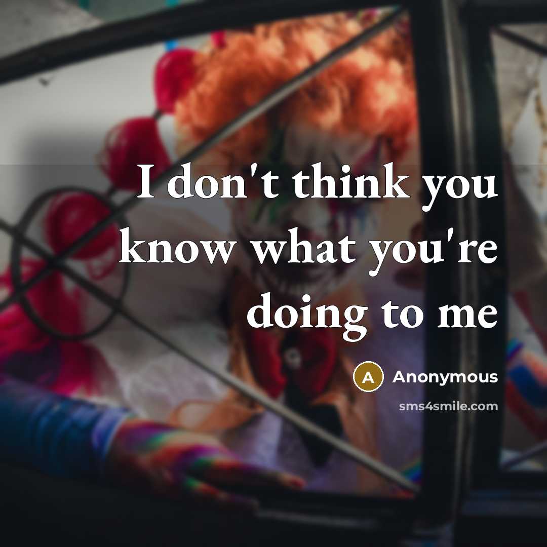 “I don't think you know what you're doing to me…” quote by Anonymous