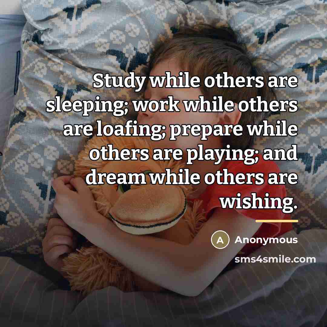 “Study while others are sleeping; work while others are loafing;…” quote by Anonymous