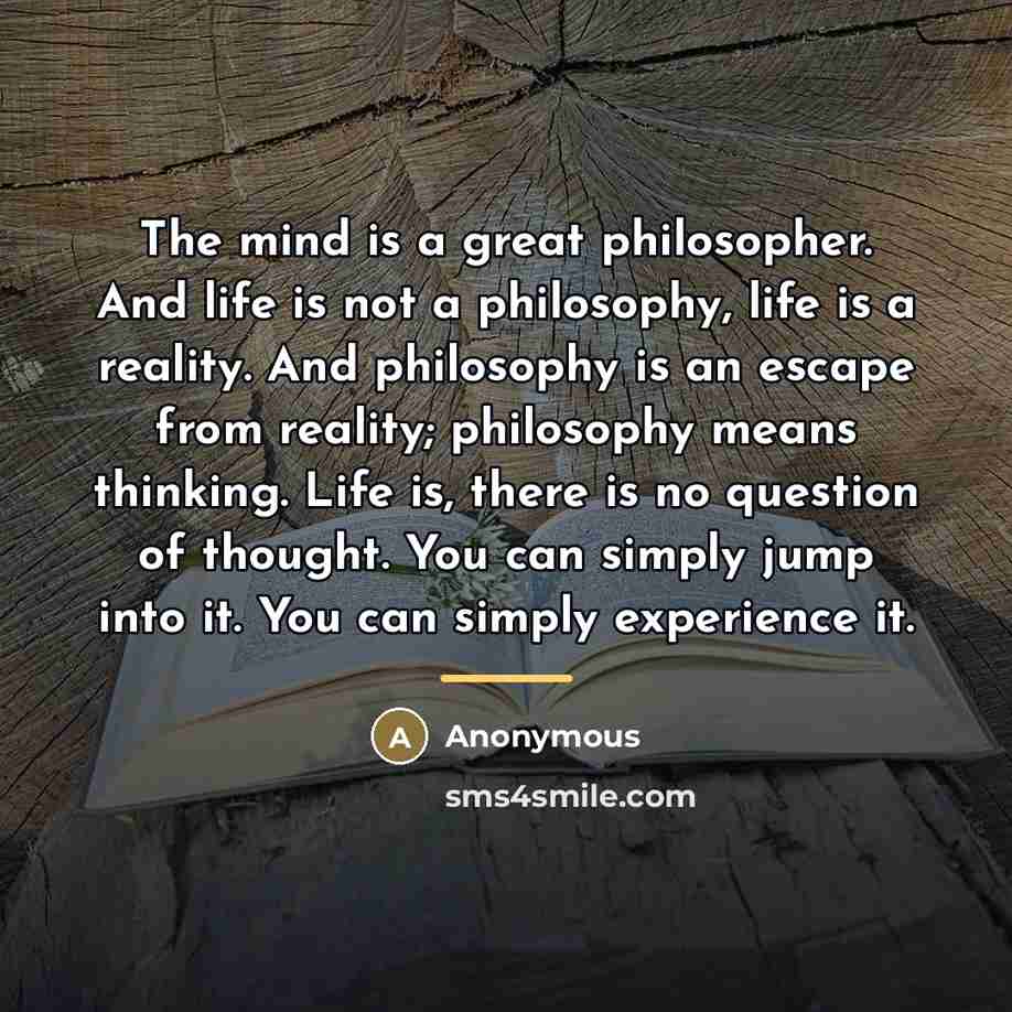 “The mind is a great philosopher. And life is not…” quote by Anonymous