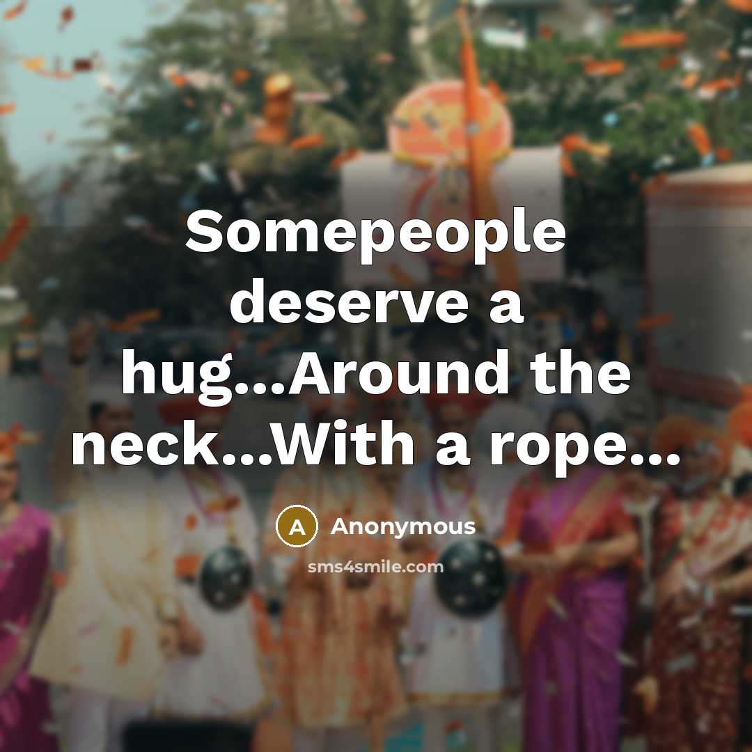 “Somepeople deserve a hug...Around the neck...With a rope...…” quote by Anonymous