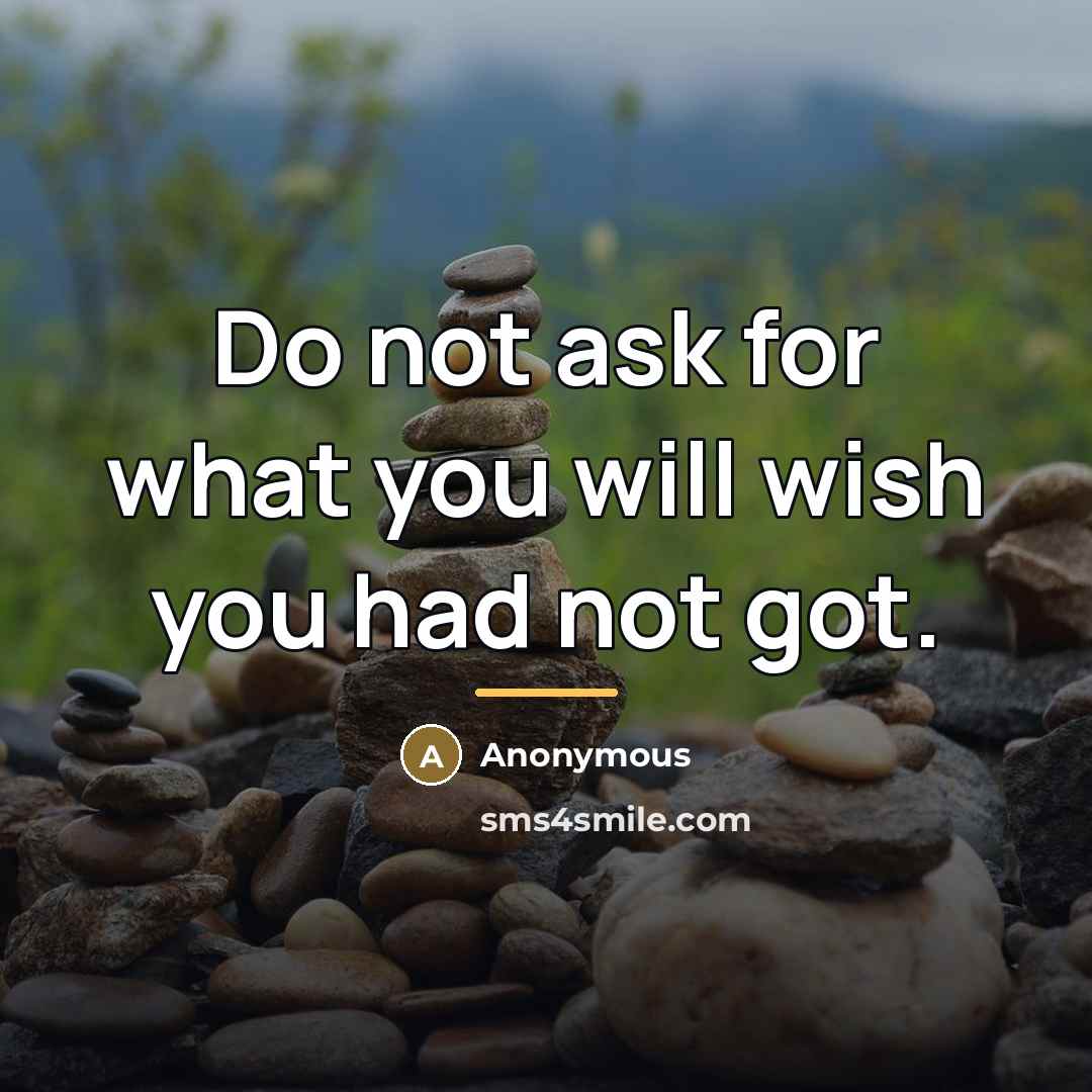 “Do not ask for what you will wish you had…” quote by Anonymous