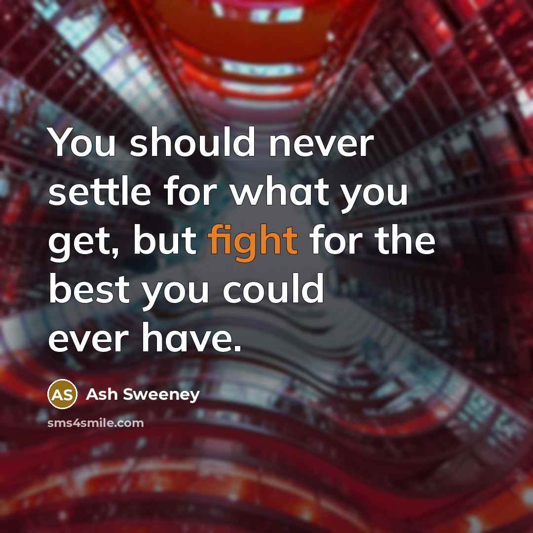 “You should never settle for what you get, but fight for the best you could ever have.” quote by Ash Sweeney